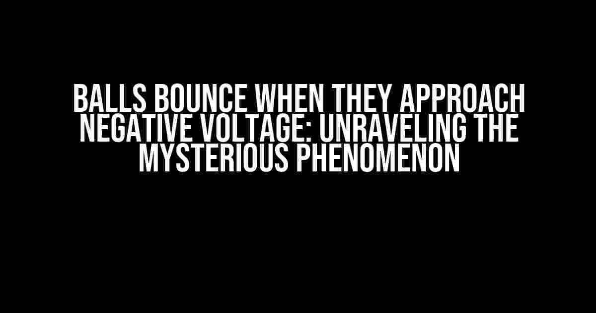 Balls Bounce When They Approach Negative Voltage: Unraveling the Mysterious Phenomenon