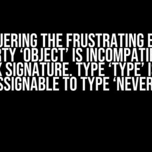 Conquering the Frustrating Error: “Property ‘object’ is incompatible with index signature. Type ‘type’ is not assignable to type ‘never'”