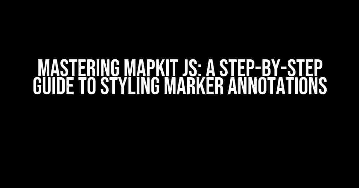 Mastering MapKit JS: A Step-by-Step Guide to Styling Marker Annotations