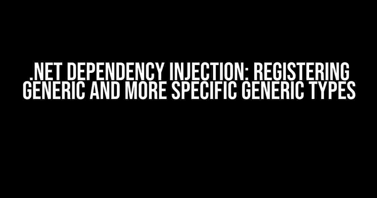 .Net Dependency Injection: Registering Generic and More Specific Generic Types