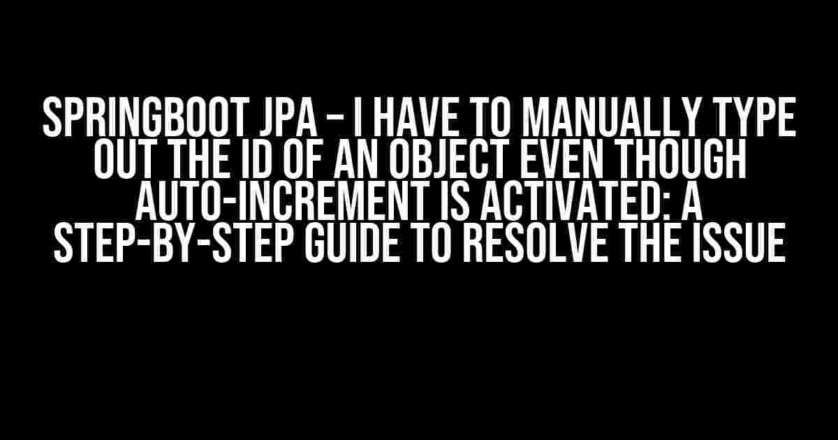 Springboot JPA – I have to manually type out the ID of an object even though auto-increment is activated: A Step-by-Step Guide to Resolve the Issue