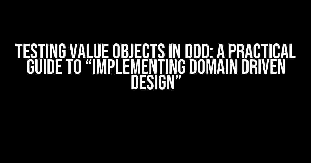 Testing Value Objects in DDD: A Practical Guide to “Implementing Domain Driven Design”