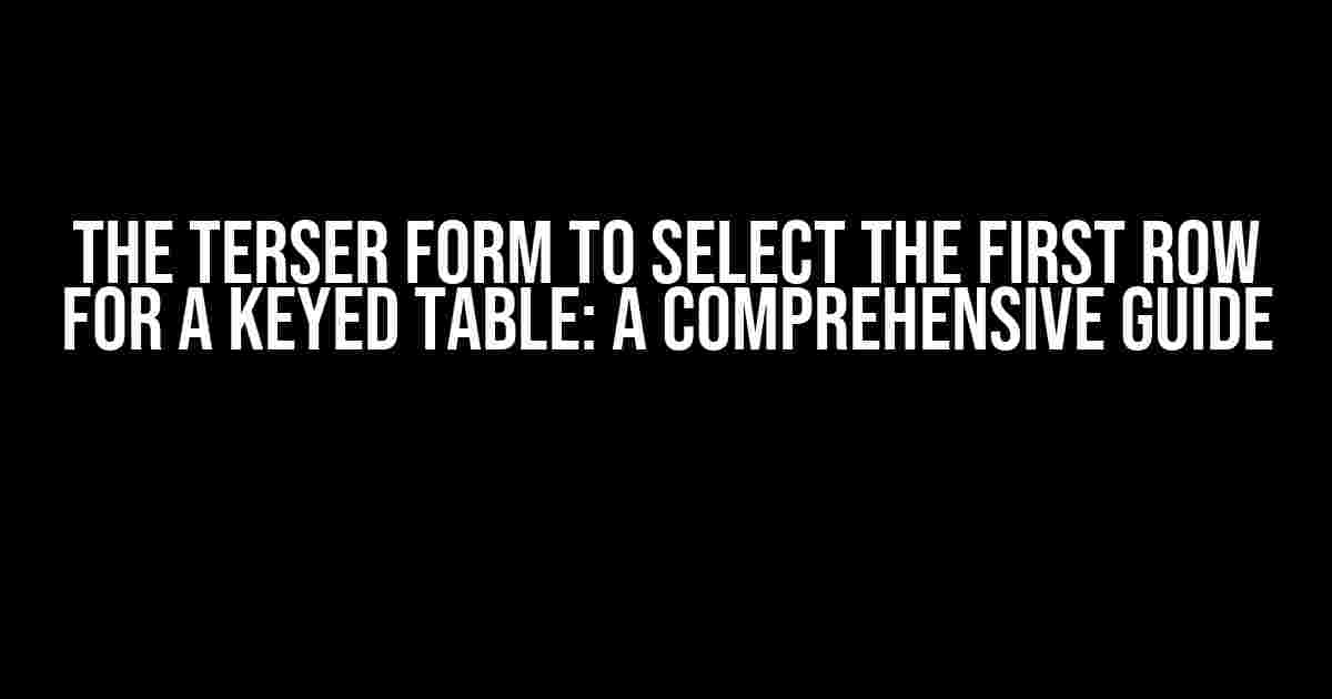 The Terser Form to Select the First Row for a Keyed Table: A Comprehensive Guide