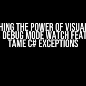 Unleashing the Power of Visual Studio 2022’s Debug mode Watch feature to Tame C# Exceptions