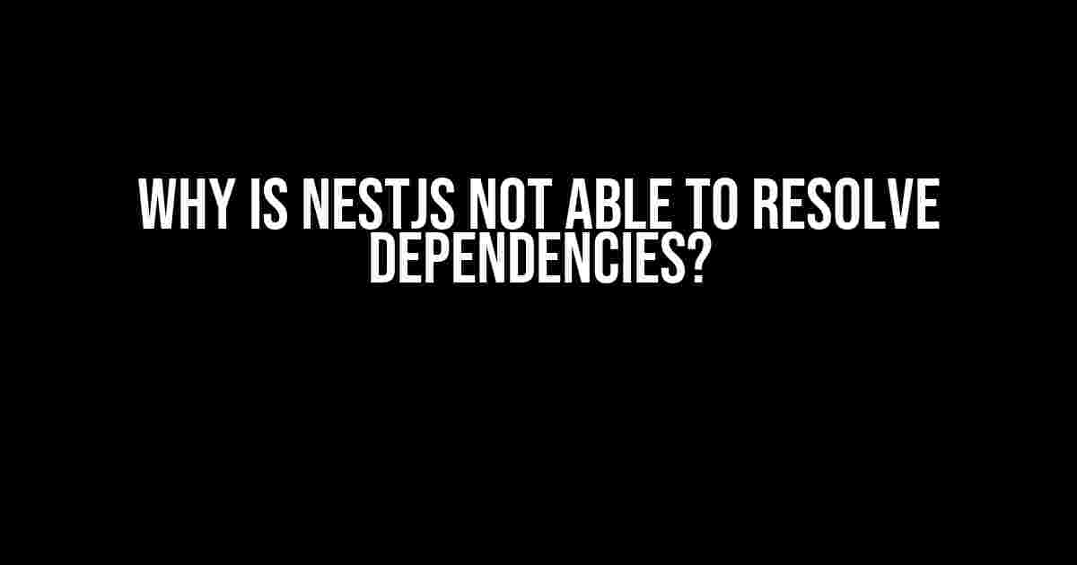 Why is NestJs Not Able to Resolve Dependencies?